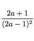 $\displaystyle\vphantom{\frac{\displaystyle\frac12}
{\displaystyle\frac12}}\frac{2a+1}{(2a-1)^2}$